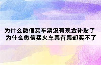 为什么微信买车票没有现金补贴了 为什么微信买火车票有票却买不了
